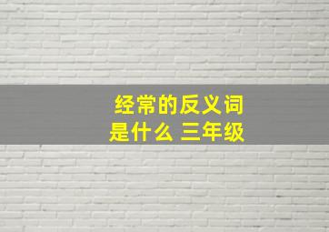 经常的反义词是什么 三年级